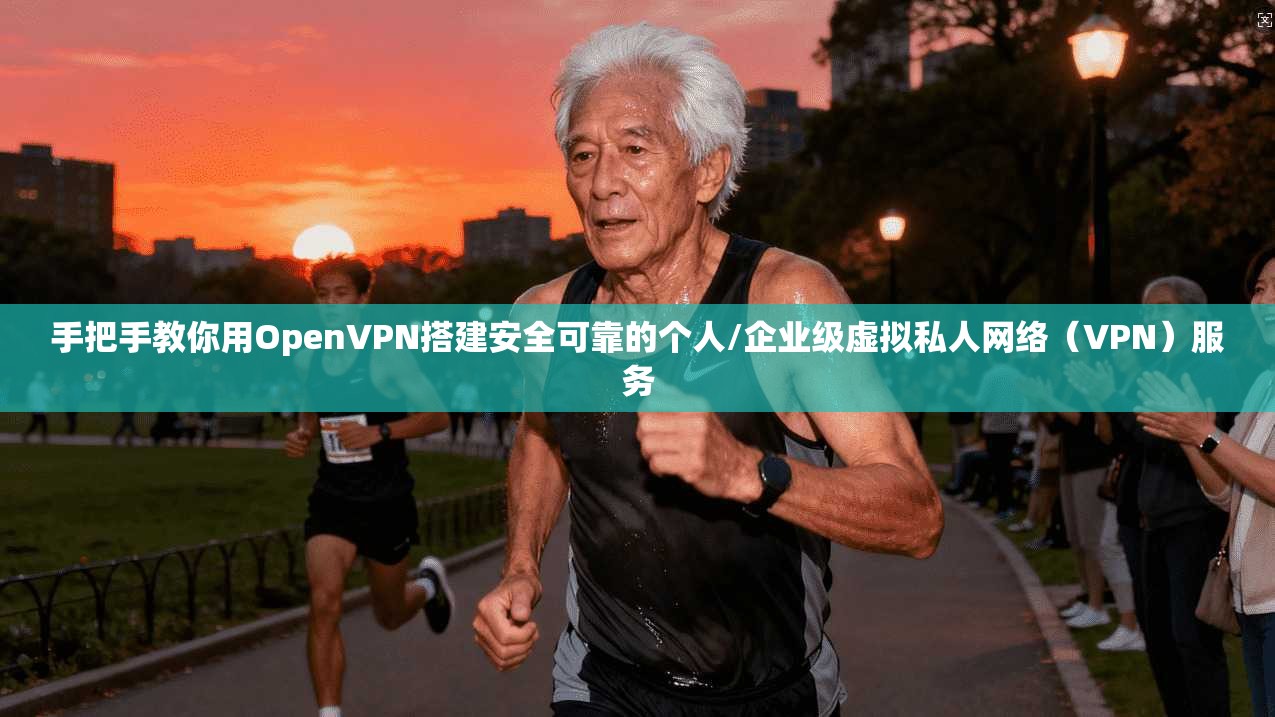 手把手教你用OpenVPN搭建安全可靠的个人/企业级虚拟私人网络（VPN）服务
