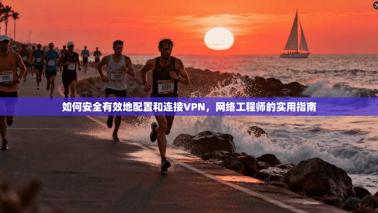 如何安全有效地配置和连接VPN，网络工程师的实用指南