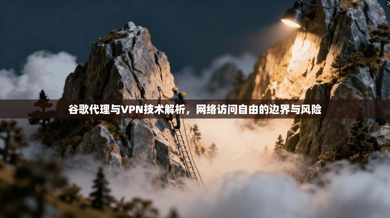 谷歌代理与VPN技术解析,网络访问自由的边界与风险 谷歌代理与VPN技术解析,网络访问自由的边界与风险