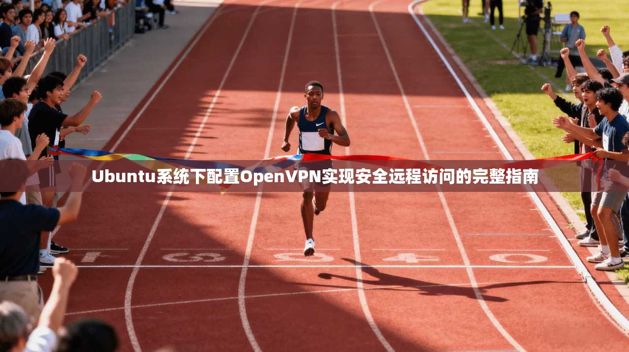 Ubuntu系统下配置OpenVPN实现安全远程访问的完整指南 Ubuntu系统下配置OpenVPN实现安全远程访问的完整指南