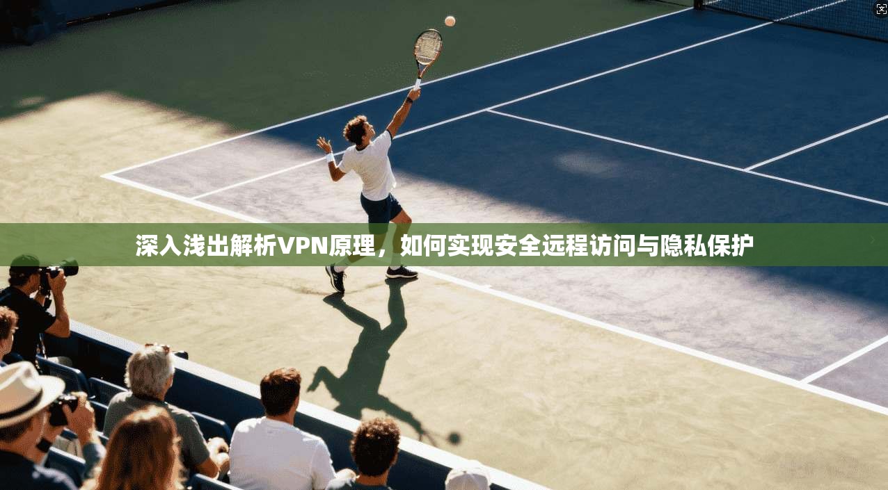 深入浅出解析VPN原理,如何实现安全远程访问与隐私保护 深入浅出解析VPN原理,如何实现安全远程访问与隐私保护