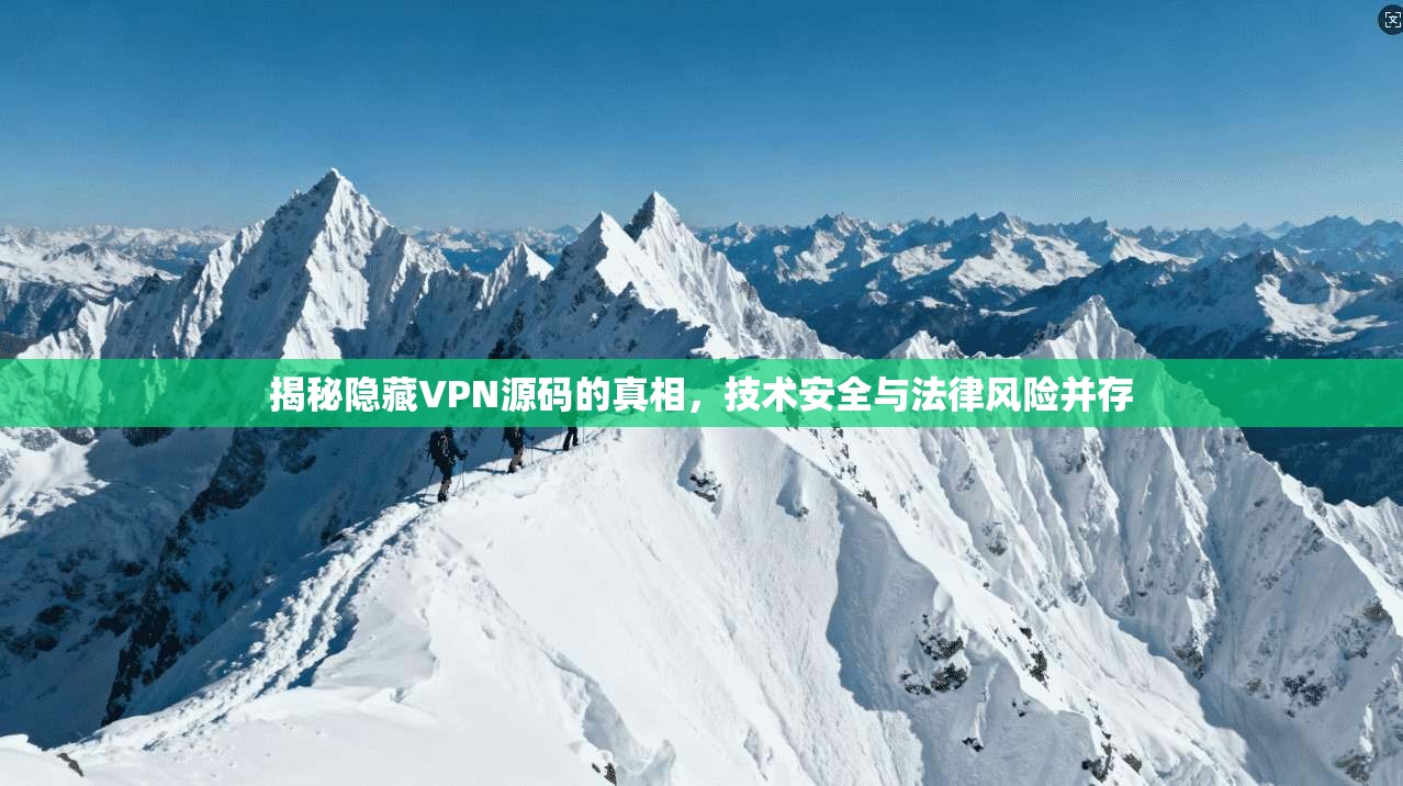 揭秘隐藏VPN源码的真相,技术安全与法律风险并存 揭秘隐藏VPN源码的真相,技术安全与法律风险并存