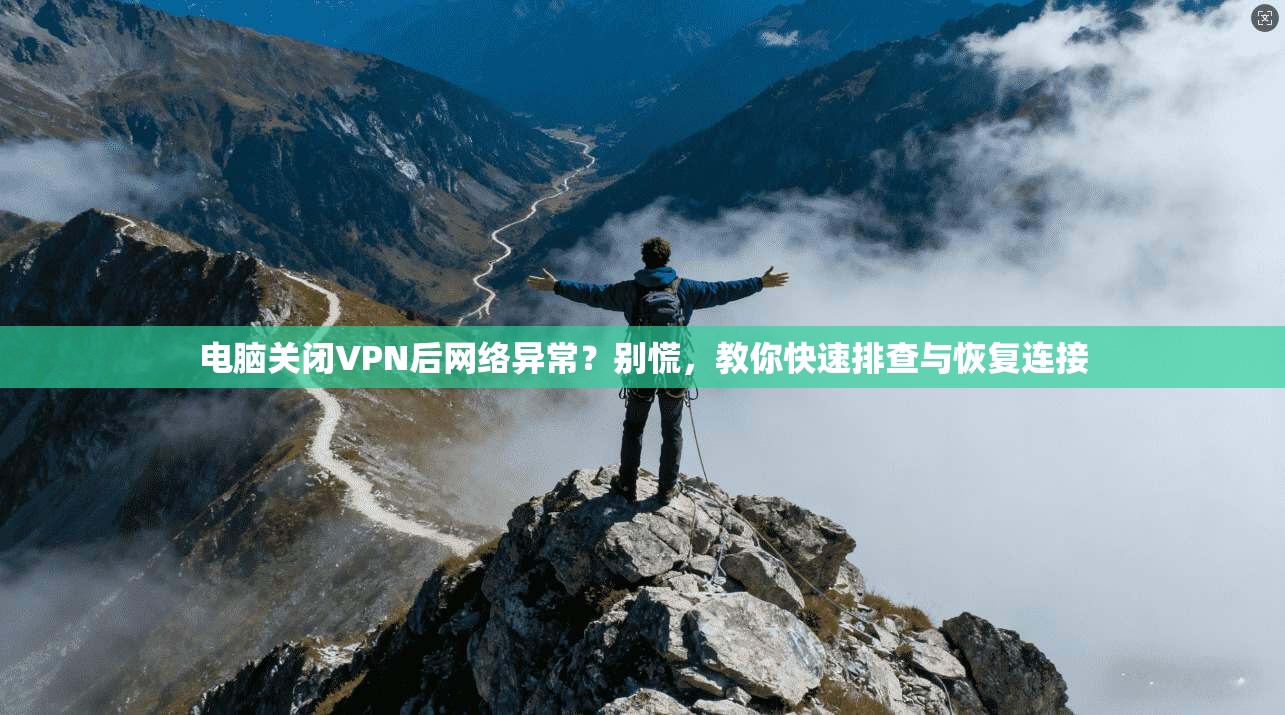 电脑关闭VPN后网络异常？别慌，教你快速排查与恢复连接
