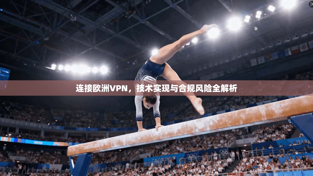 连接欧洲VPN,技术实现与合规风险全解析 连接欧洲VPN,技术实现与合规风险全解析