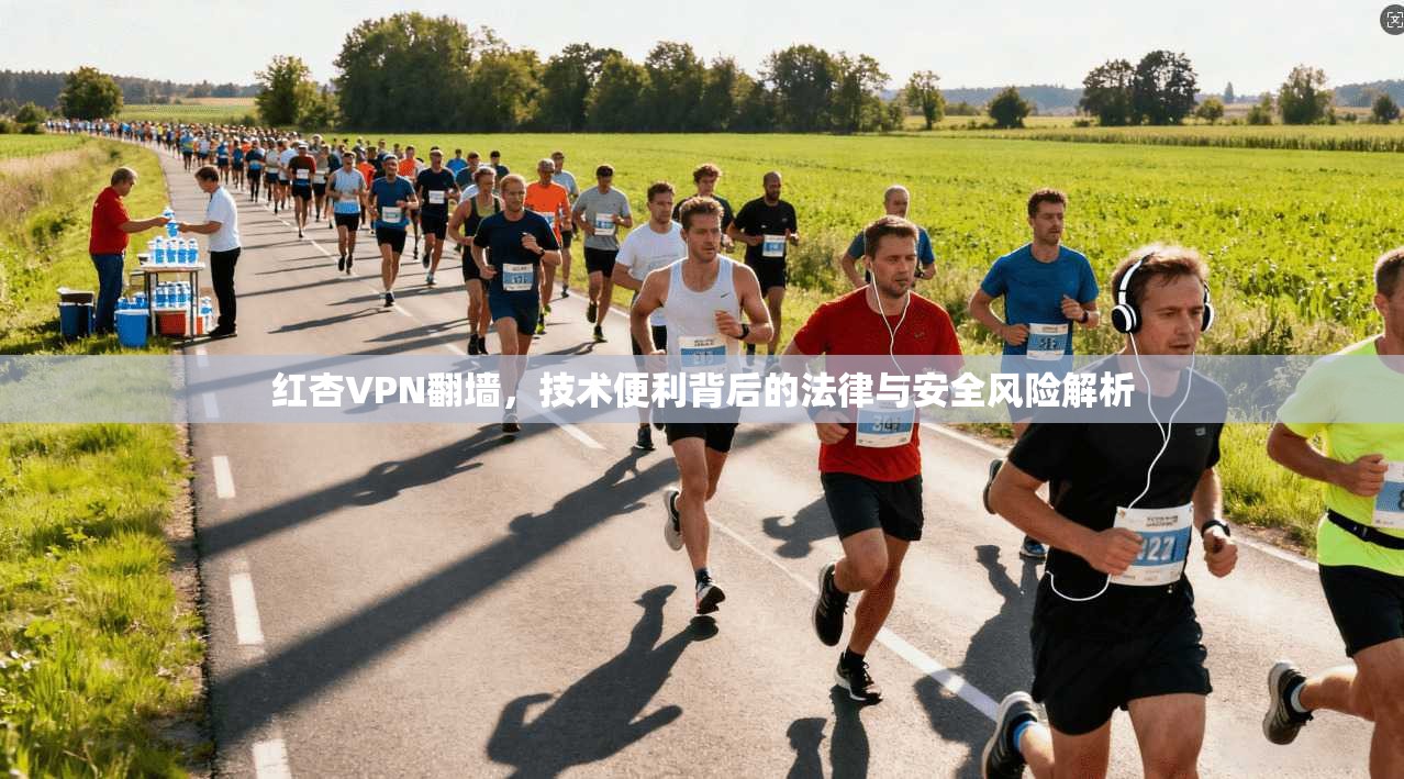 红杏VPN翻墙,技术便利背后的法律与安全风险解析 红杏VPN翻墙,技术便利背后的法律与安全风险解析