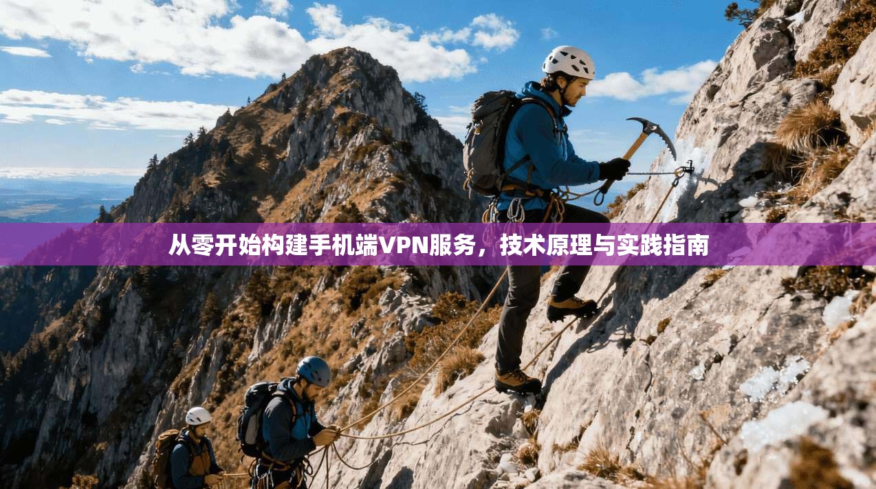 从零开始构建手机端VPN服务，技术原理与实践指南
