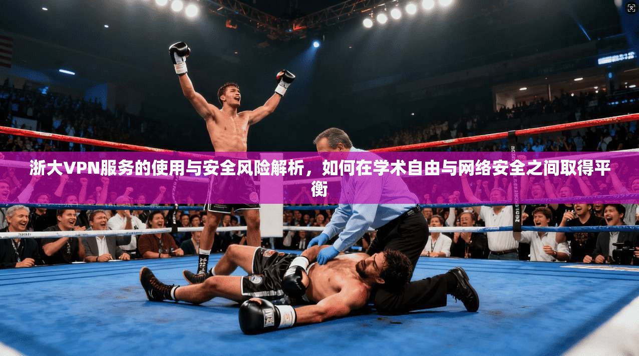 浙大VPN服务的使用与安全风险解析，如何在学术自由与网络安全之间取得平衡