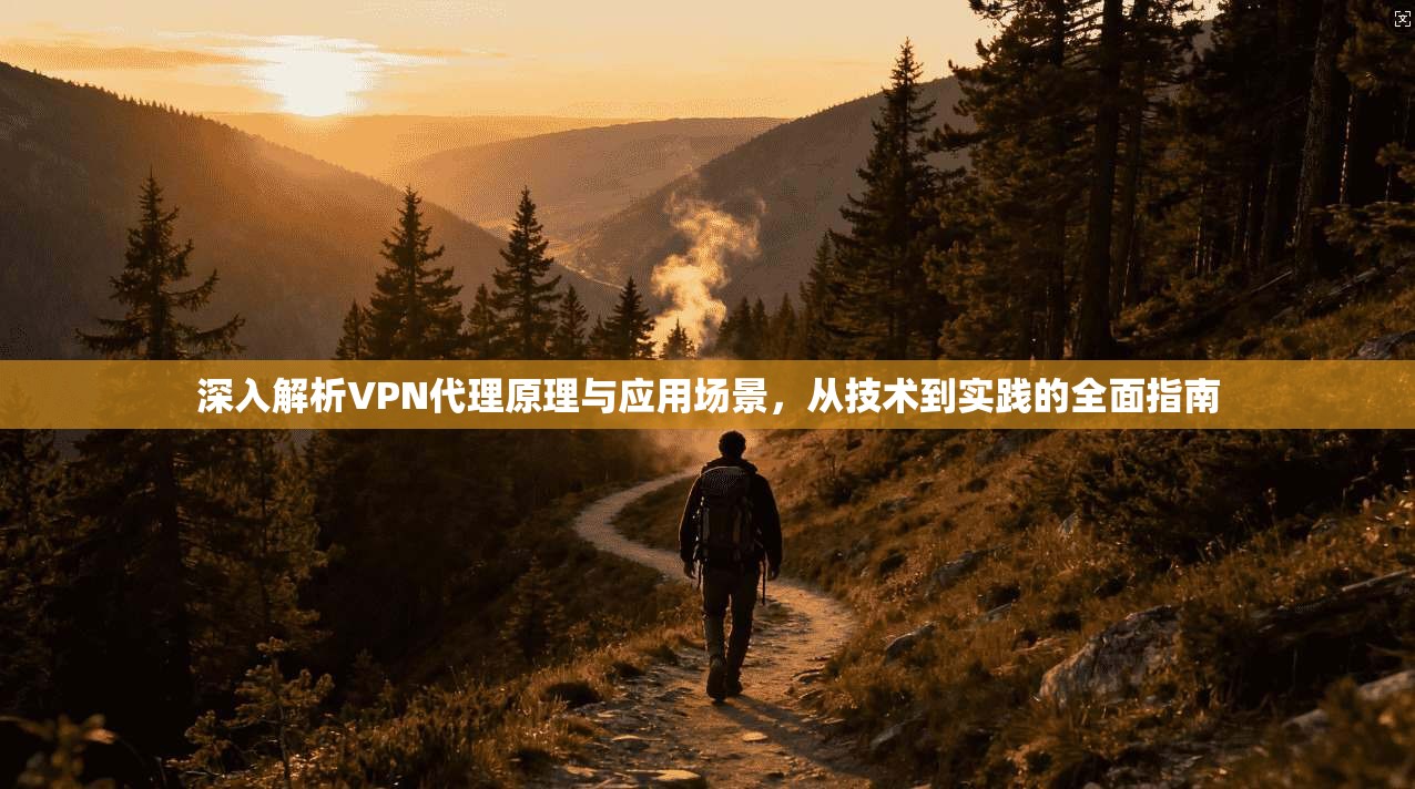 深入解析VPN代理原理与应用场景，从技术到实践的全面指南