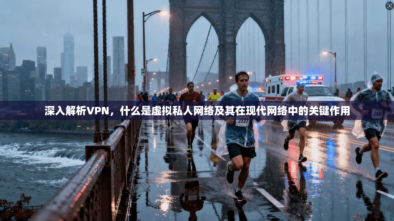 深入解析VPN，什么是虚拟私人网络及其在现代网络中的关键作用