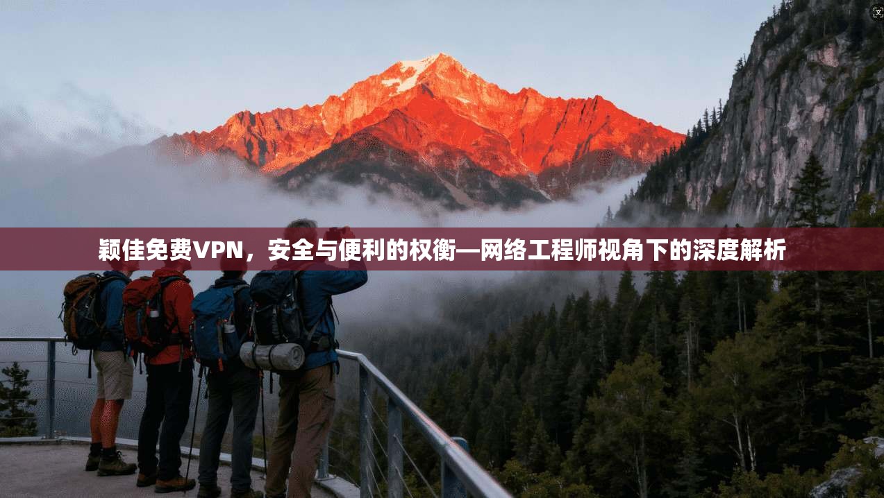 颖佳免费VPN,安全与便利的权衡—网络工程师视角下的深度解析 颖佳免费VPN,安全与便利的权衡—网络工程师视角下的深度解析