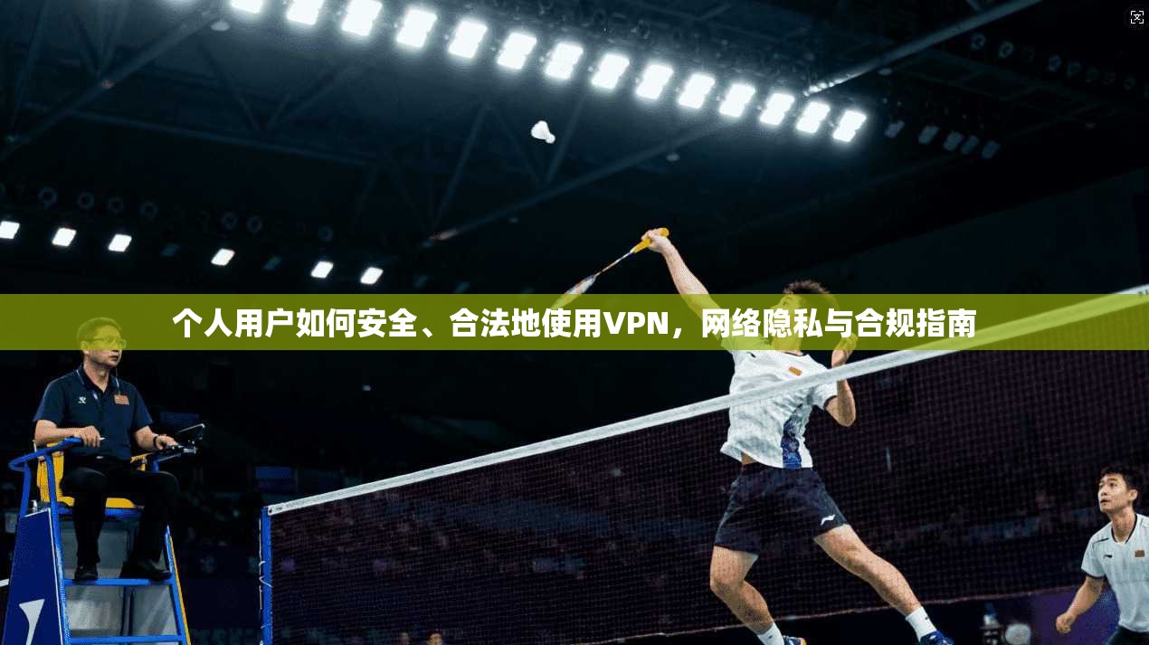 个人用户如何安全、合法地使用VPN，网络隐私与合规指南