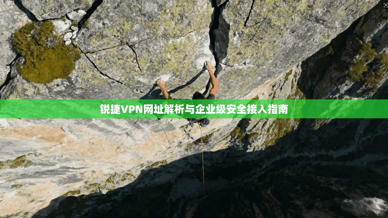 锐捷VPN网址解析与企业级安全接入指南 锐捷VPN网址解析与企业级安全接入指南