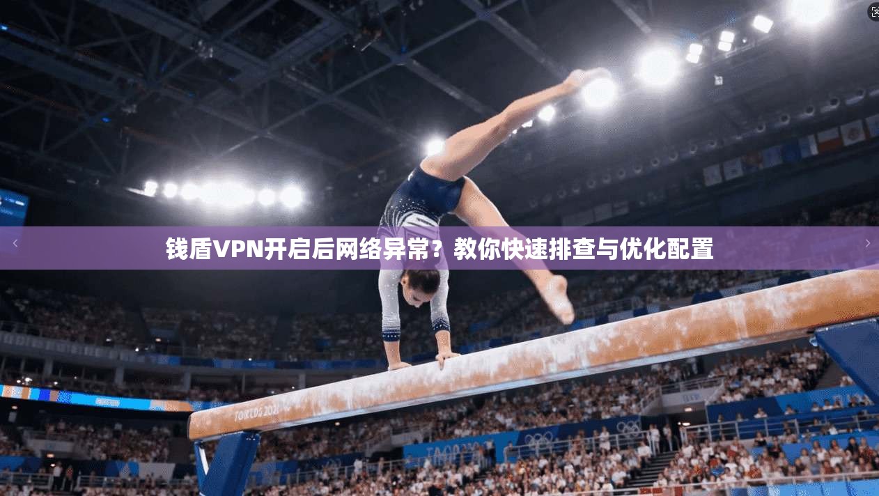 钱盾VPN开启后网络异常？教你快速排查与优化配置