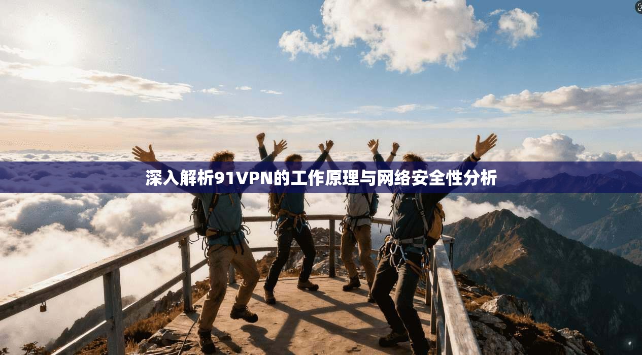 深入解析91VPN的工作原理与网络安全性分析