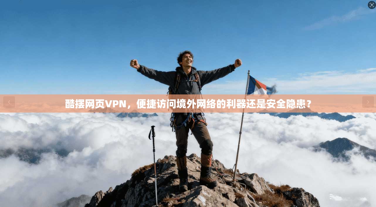 酷摆网页VPN，便捷访问境外网络的利器还是安全隐患？