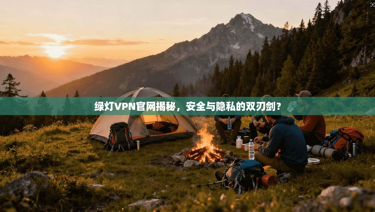 绿灯VPN官网揭秘，安全与隐私的双刃剑？
