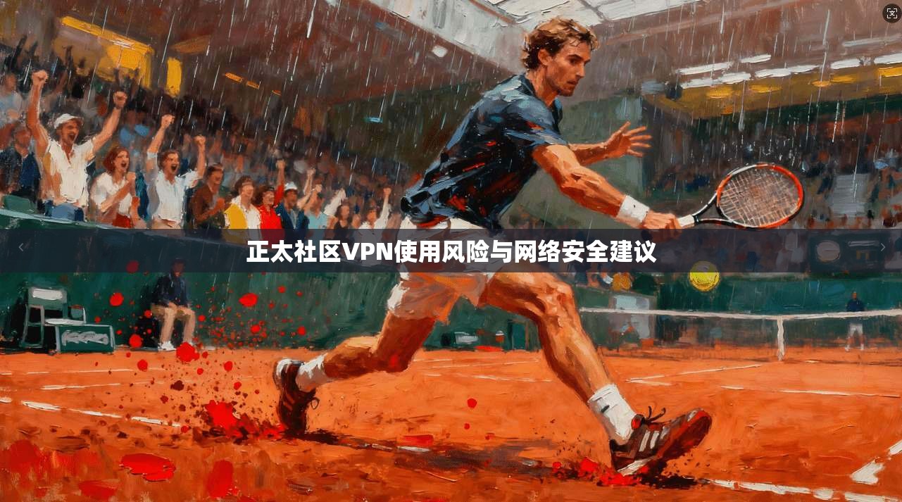 正太社区VPN使用风险与网络安全建议