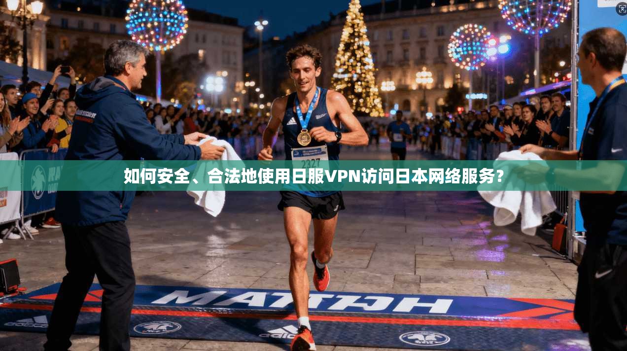 如何安全、合法地使用日服VPN访问日本网络服务？