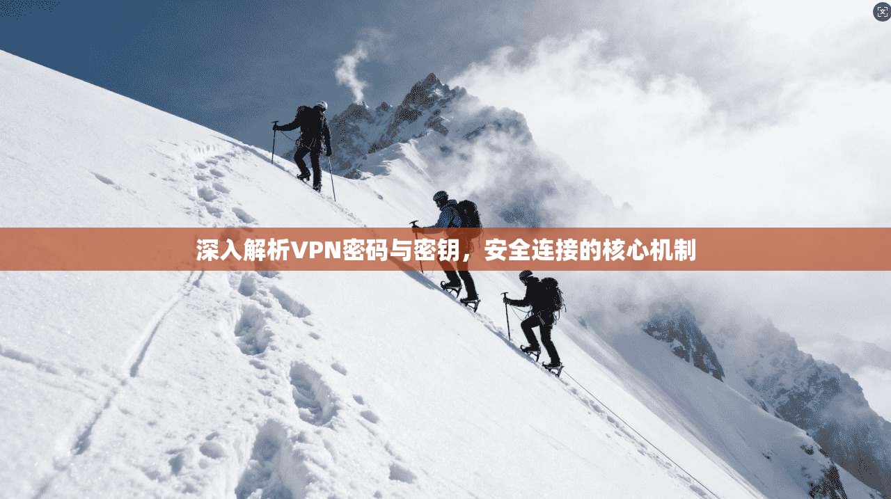 深入解析VPN密码与密钥，安全连接的核心机制