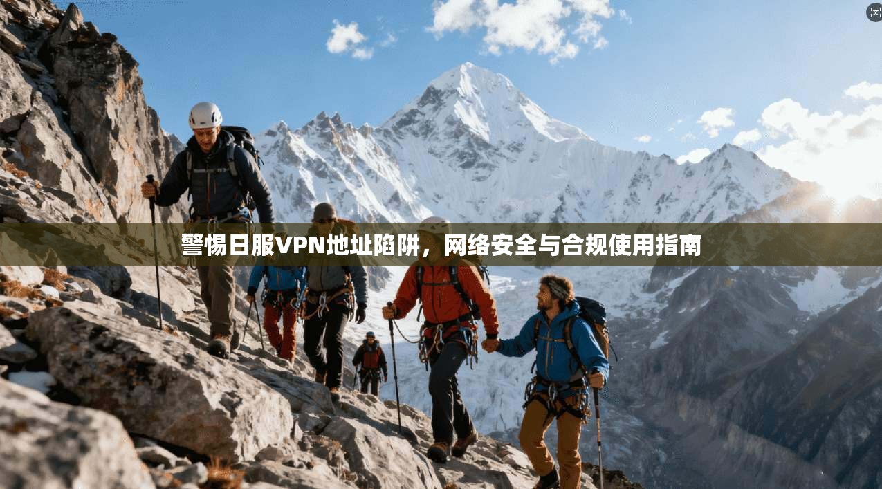 警惕日服VPN地址陷阱，网络安全与合规使用指南