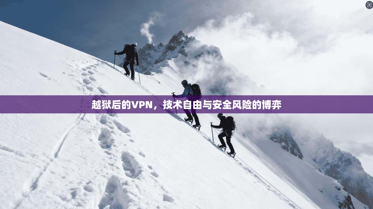 越狱后的VPN，技术自由与安全风险的博弈