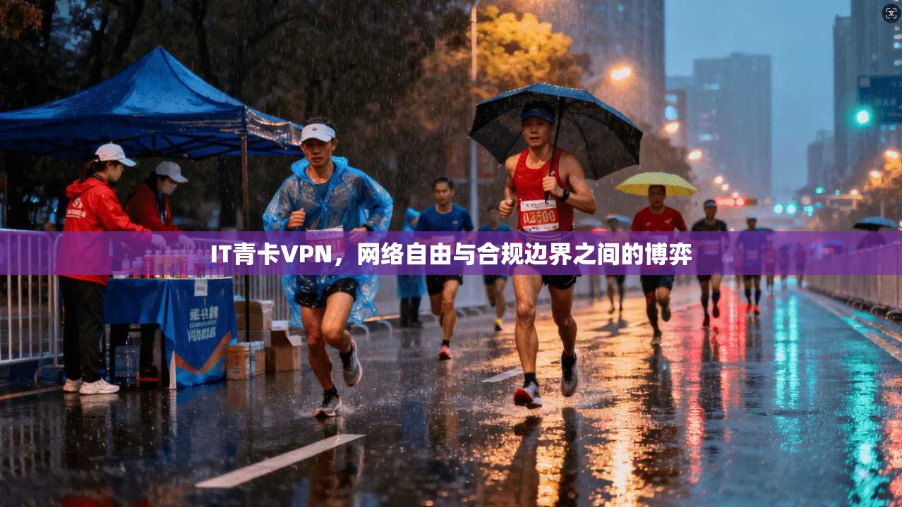 IT青卡VPN，网络自由与合规边界之间的博弈