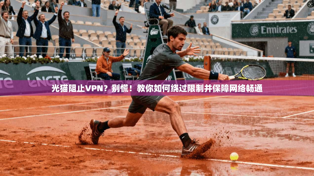 光猫阻止VPN？别慌！教你如何绕过限制并保障网络畅通