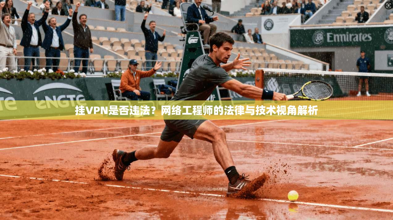 挂VPN是否违法？网络工程师的法律与技术视角解析