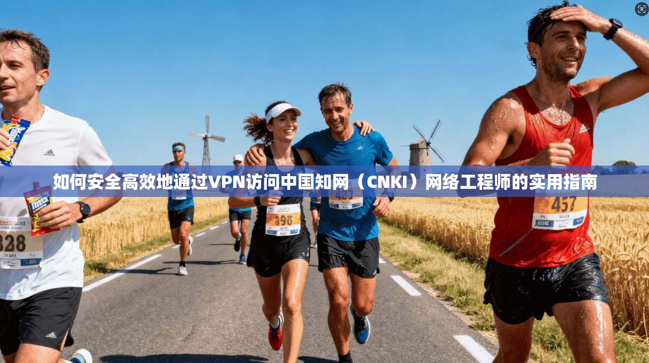 如何安全高效地通过VPN访问中国知网（CNKI）网络工程师的实用指南