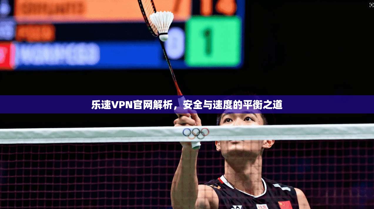 乐速VPN官网解析,安全与速度的平衡之道 乐速VPN官网解析,安全与速度的平衡之道