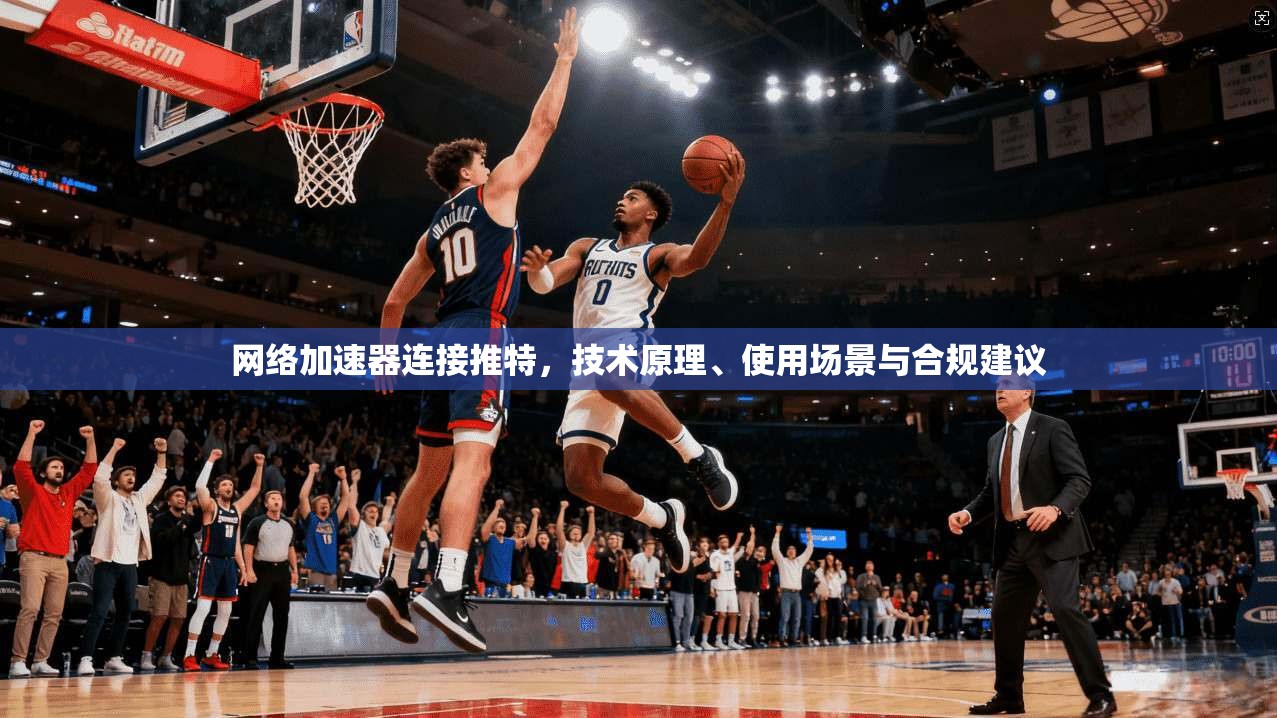网络加速器连接推特，技术原理、使用场景与合规建议