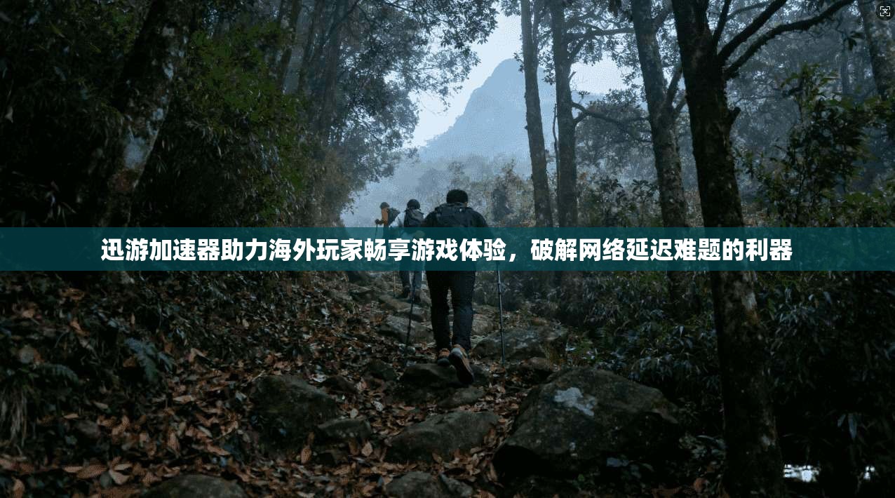 迅游加速器助力海外玩家畅享游戏体验，破解网络延迟难题的利器