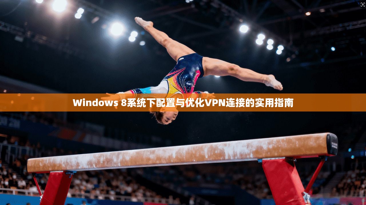 Windows 8系统下配置与优化VPN连接的实用指南