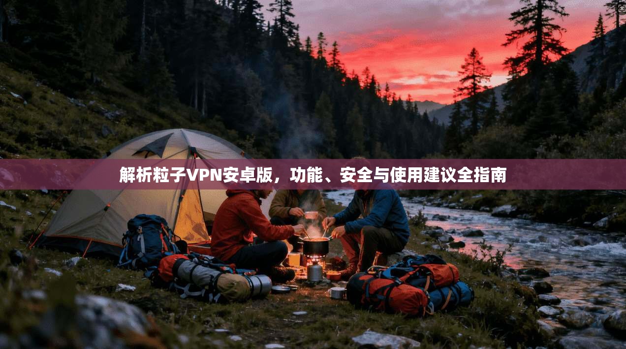 解析粒子VPN安卓版,功能、安全与使用建议全指南 解析粒子VPN安卓版,功能、安全与使用建议全指南