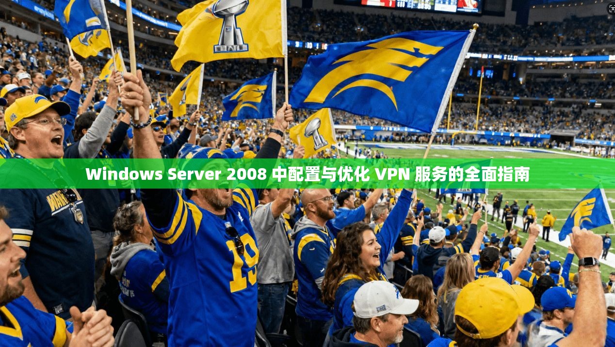Windows Server 2008 中配置与优化 VPN 服务的全面指南