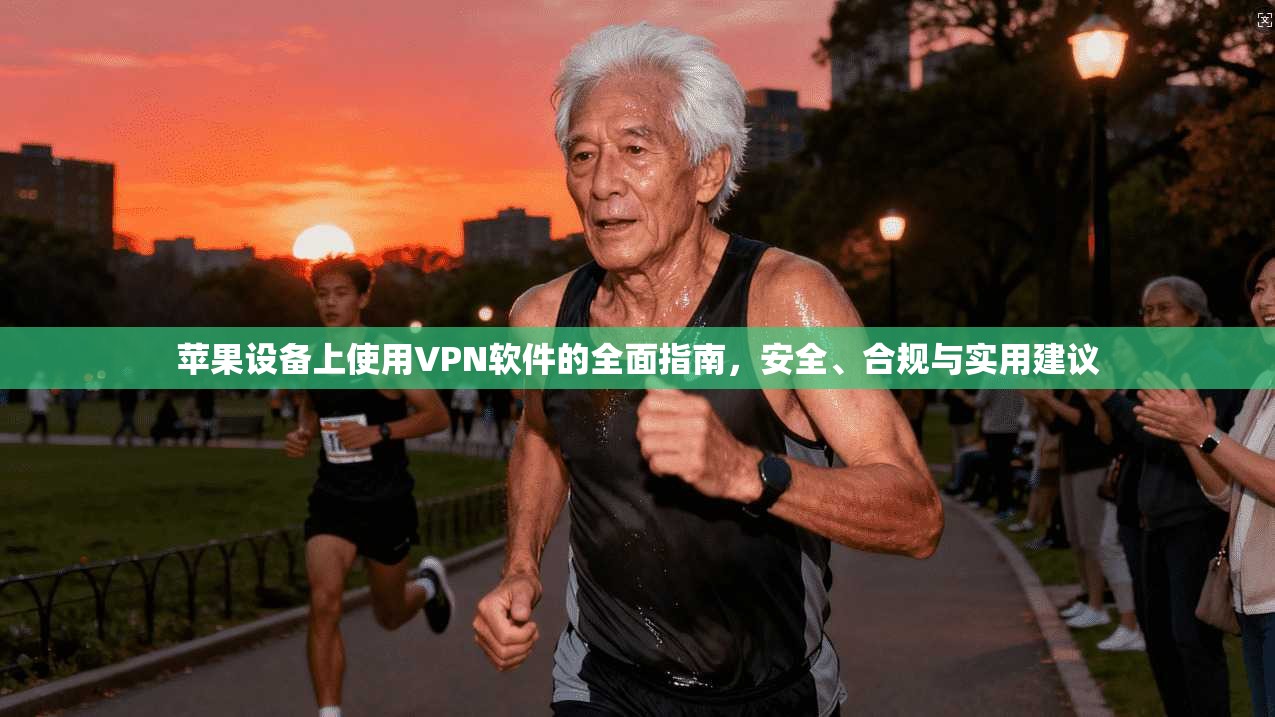 苹果设备上使用VPN软件的全面指南，安全、合规与实用建议