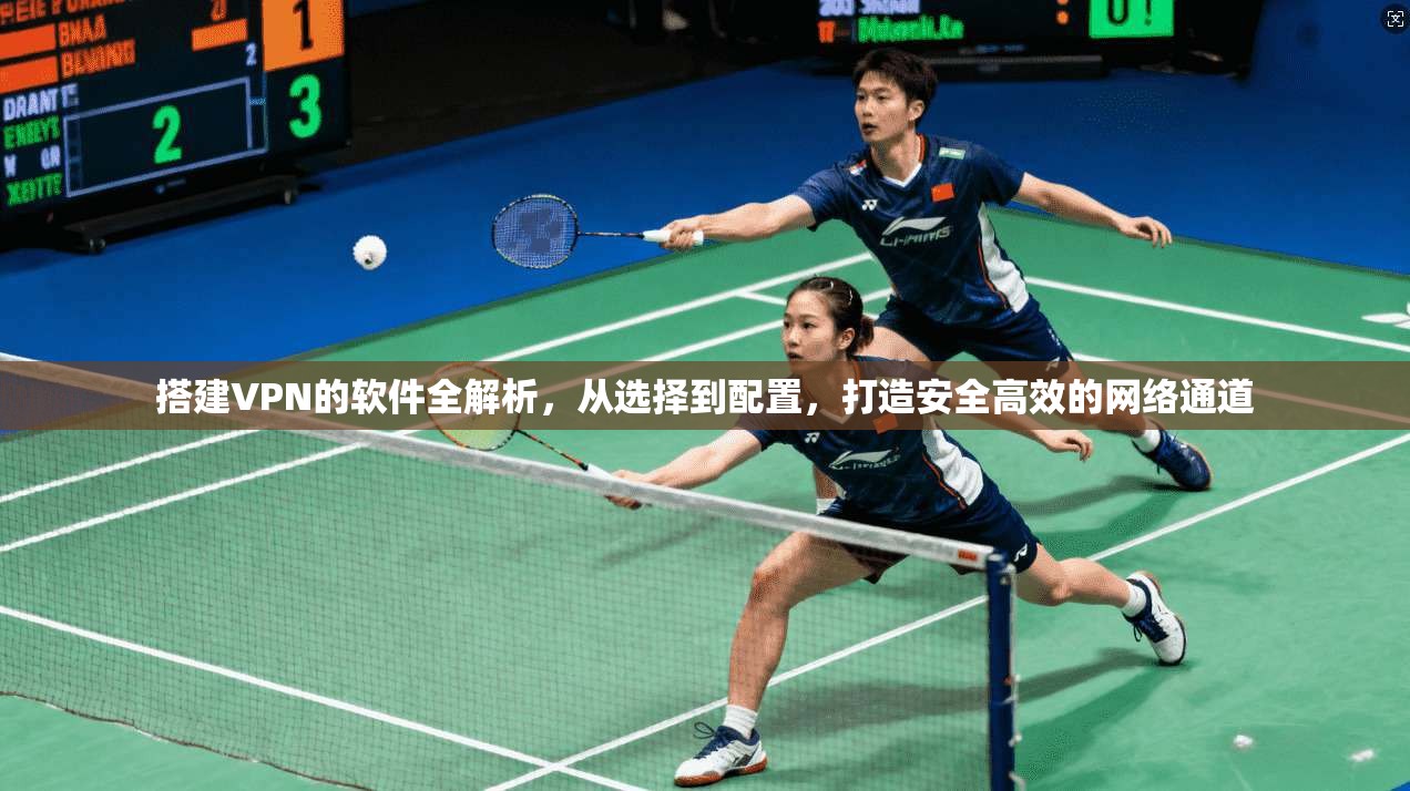 搭建VPN的软件全解析，从选择到配置，打造安全高效的网络通道