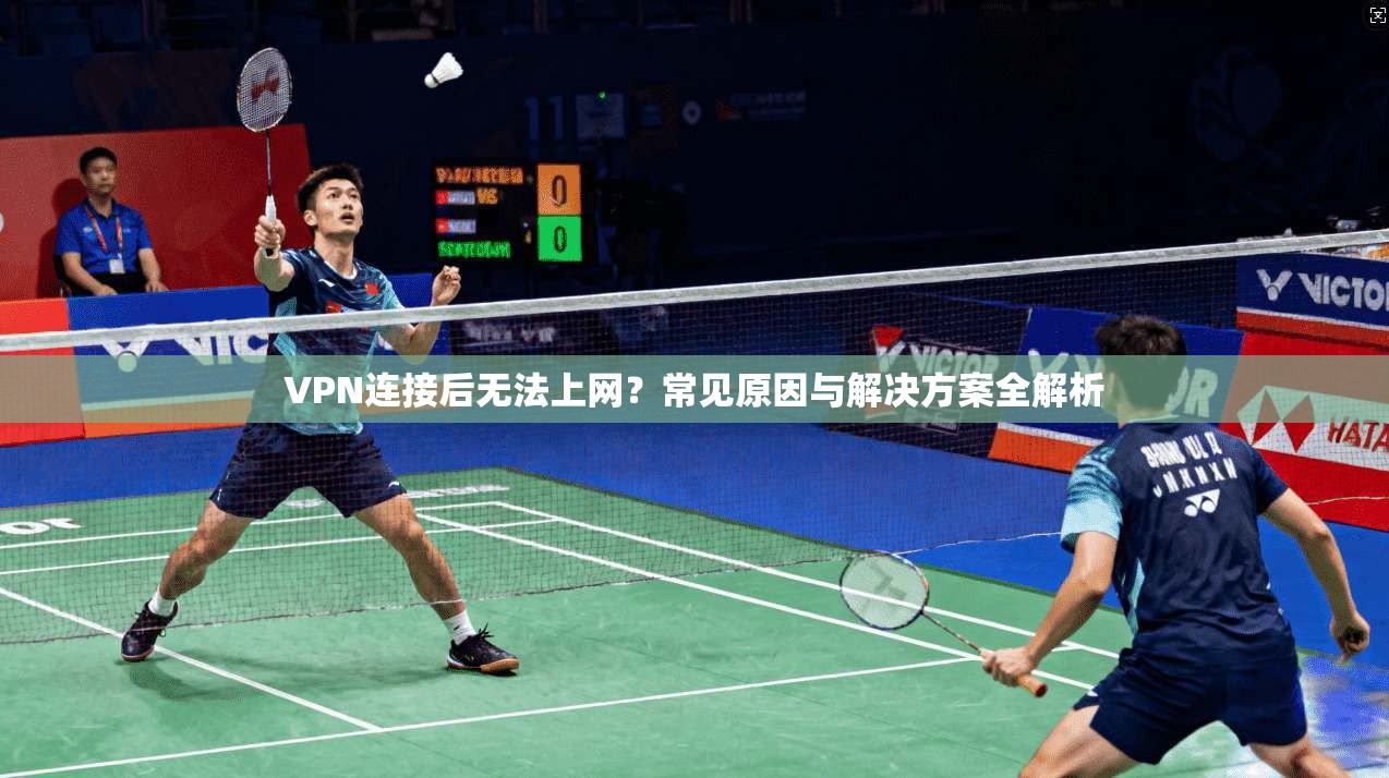 VPN连接后无法上网？常见原因与解决方案全解析