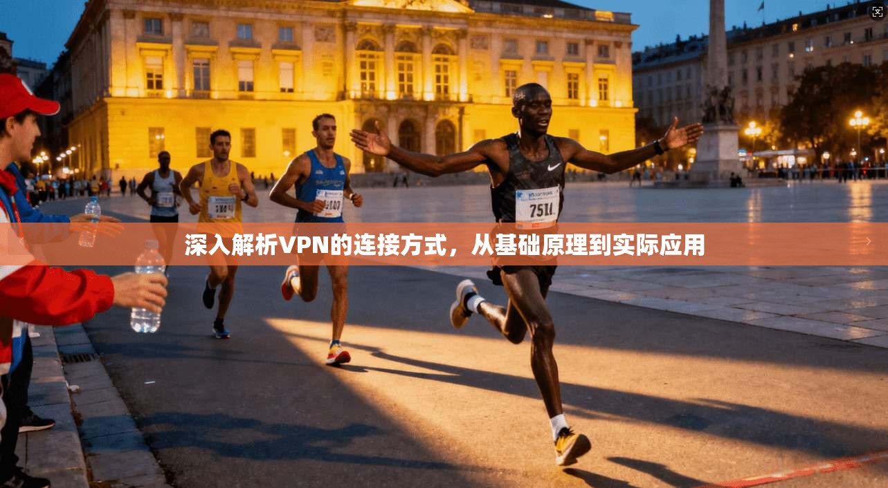 深入解析VPN的连接方式，从基础原理到实际应用