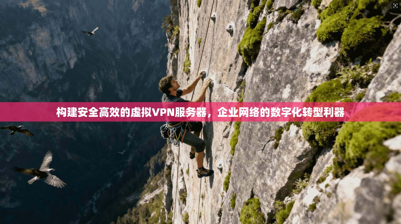 构建安全高效的虚拟VPN服务器，企业网络的数字化转型利器