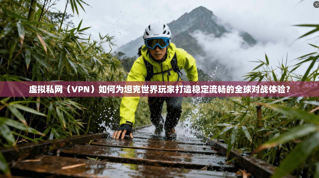 虚拟私网(VPN)如何为坦克世界玩家打造稳定流畅的全球对战体验? 虚拟私网(VPN)如何为坦克世界玩家打造稳定流畅的全球对战体验?