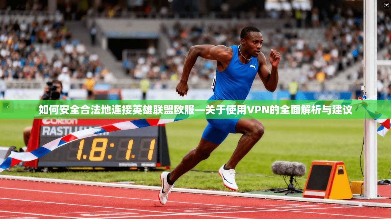 如何安全合法地连接英雄联盟欧服—关于使用VPN的全面解析与建议