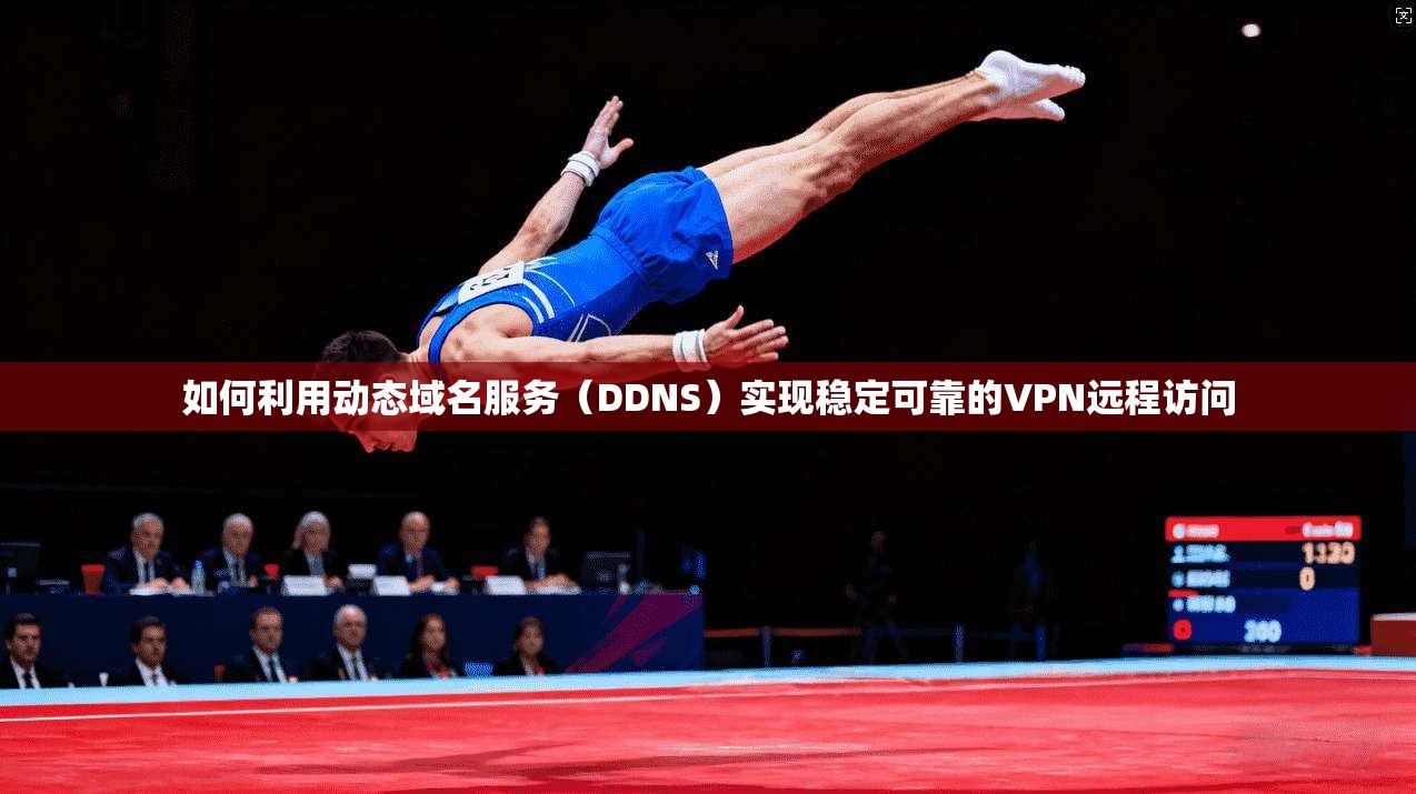 如何利用动态域名服务（DDNS）实现稳定可靠的VPN远程访问