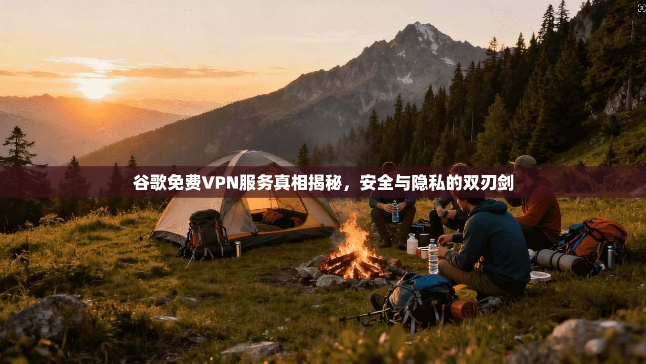 谷歌免费VPN服务真相揭秘，安全与隐私的双刃剑