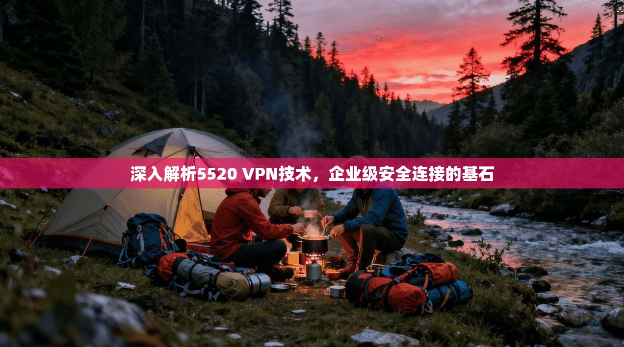 深入解析5520 VPN技术，企业级安全连接的基石