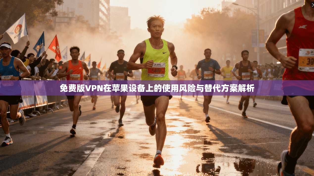 免费版VPN在苹果设备上的使用风险与替代方案解析