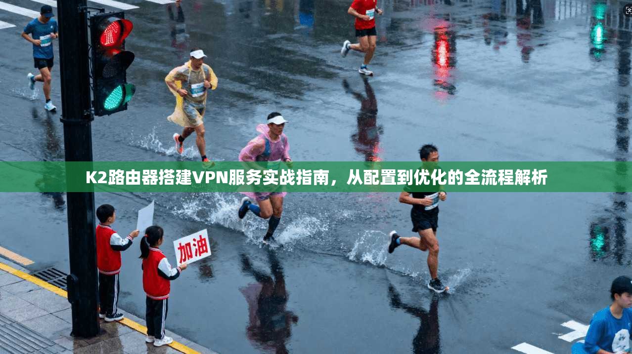 K2路由器搭建VPN服务实战指南，从配置到优化的全流程解析
