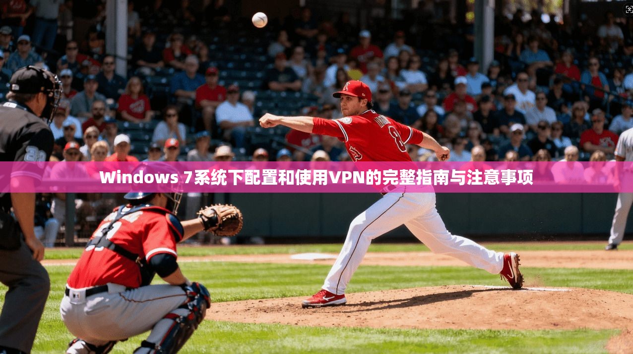 Windows 7系统下配置和使用VPN的完整指南与注意事项