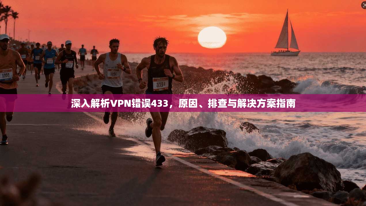 深入解析VPN错误433，原因、排查与解决方案指南