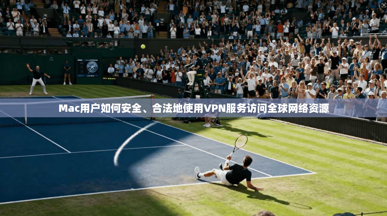 Mac用户如何安全、合法地使用VPN服务访问全球网络资源